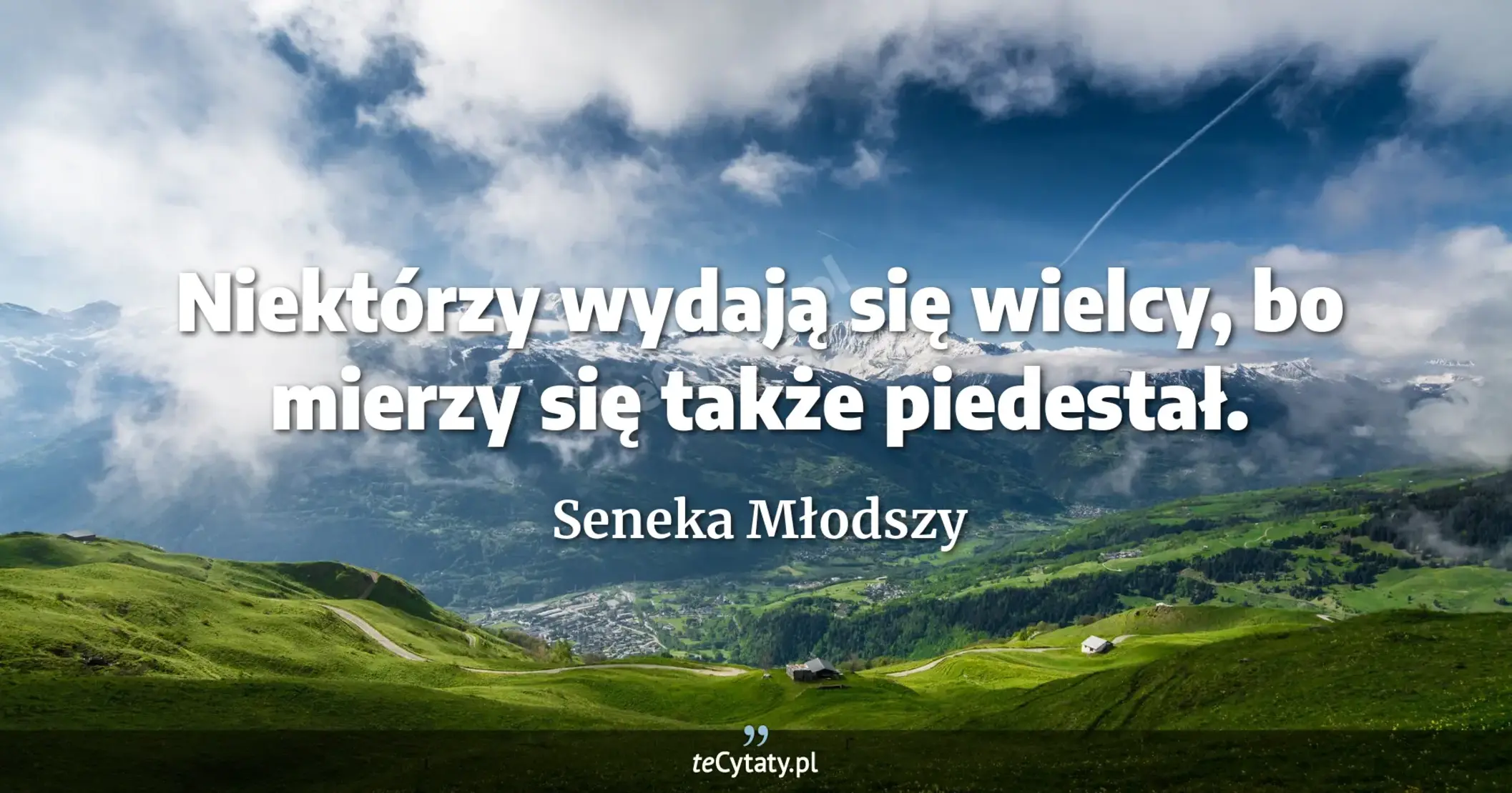 Niektórzy wydają się wielcy, bo mierzy się także piedestał. - Seneka Młodszy