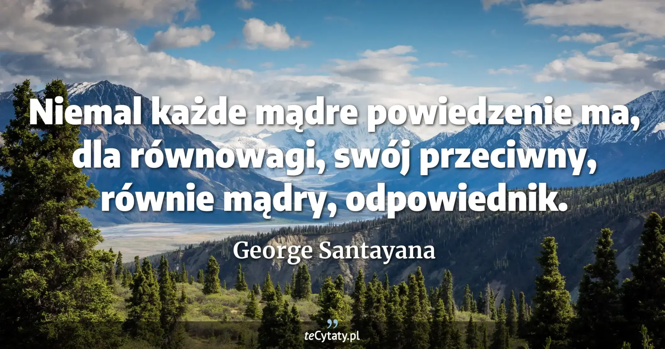 Niemal każde mądre powiedzenie ma, dla równowagi, swój przeciwny, równie mądry, odpowiednik. - George Santayana