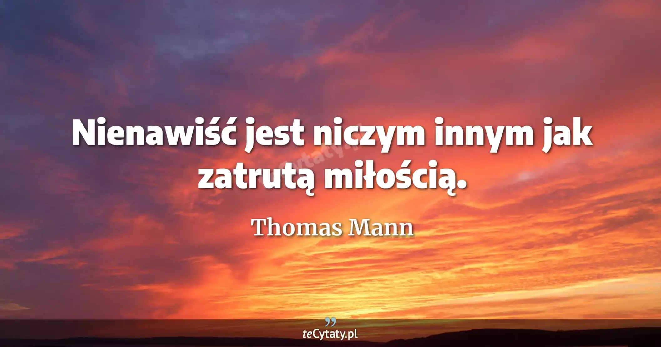 Nienawiść jest niczym innym jak zatrutą miłością. - Thomas Mann