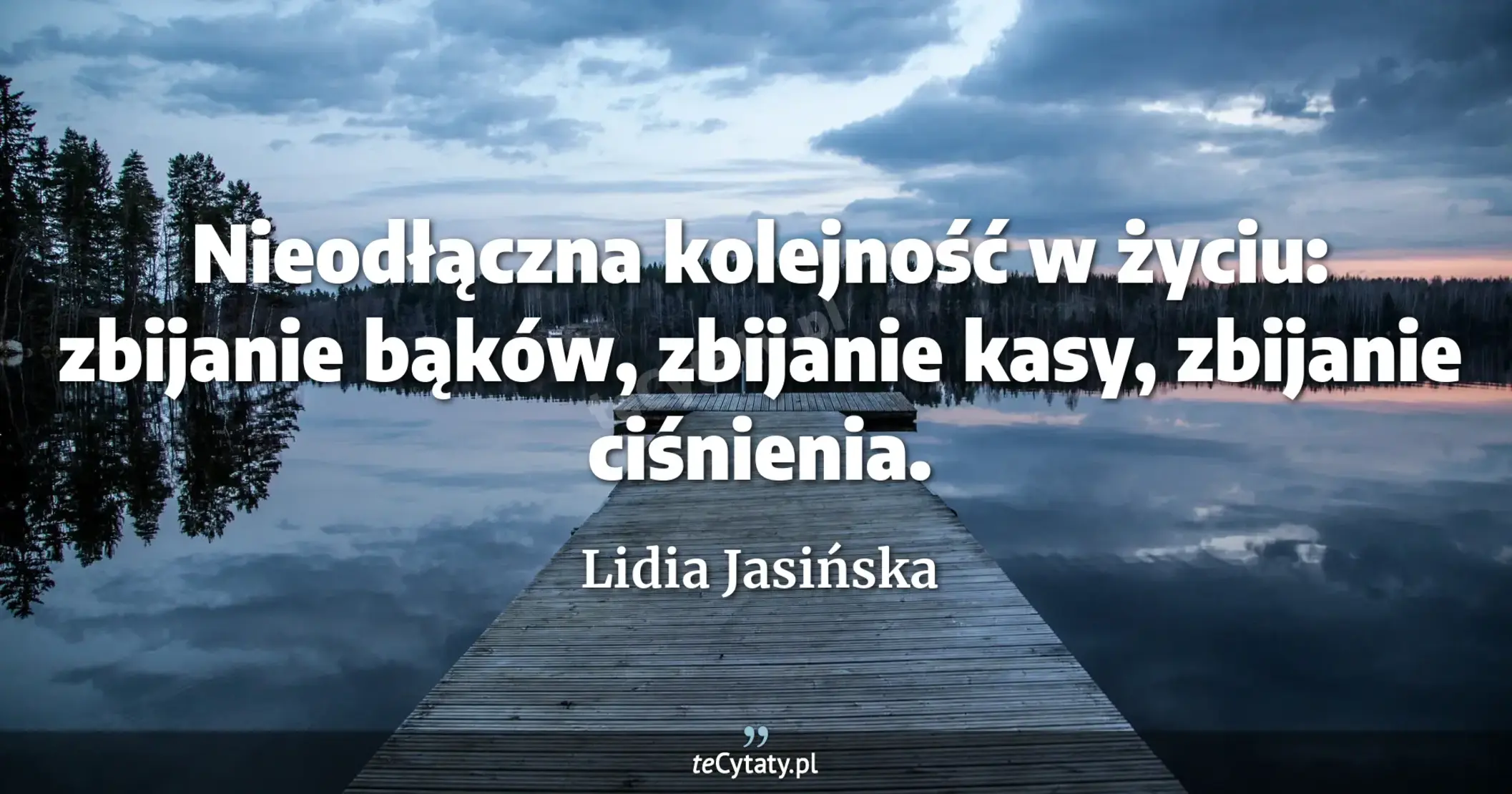 Nieodłączna kolejność w życiu: zbijanie bąków, zbijanie kasy, zbijanie ciśnienia. - Lidia Jasińska