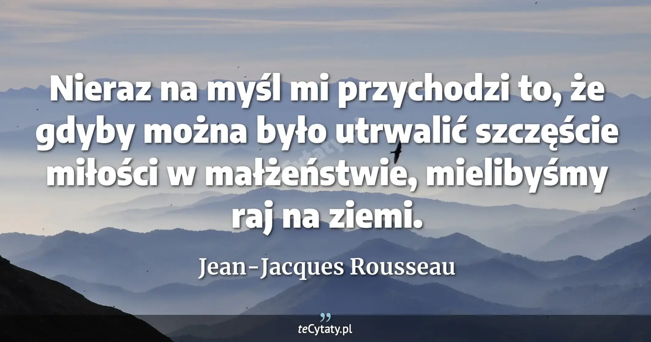 Nieraz na myśl mi przychodzi to, że gdyby można było utrwalić szczęście miłości w małżeństwie, mielibyśmy raj na ziemi. - Jean-Jacques Rousseau