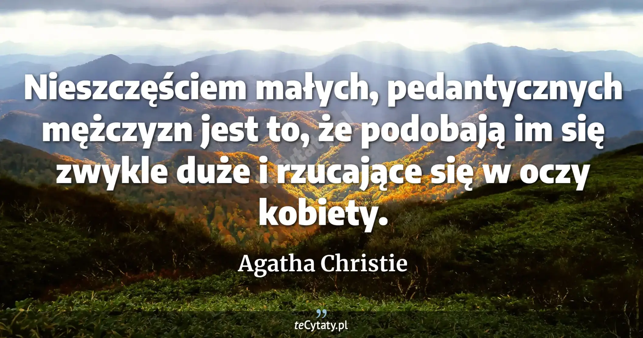 Nieszczęściem małych, pedantycznych mężczyzn jest to, że podobają im się zwykle duże i rzucające się w oczy kobiety. - Agatha Christie
