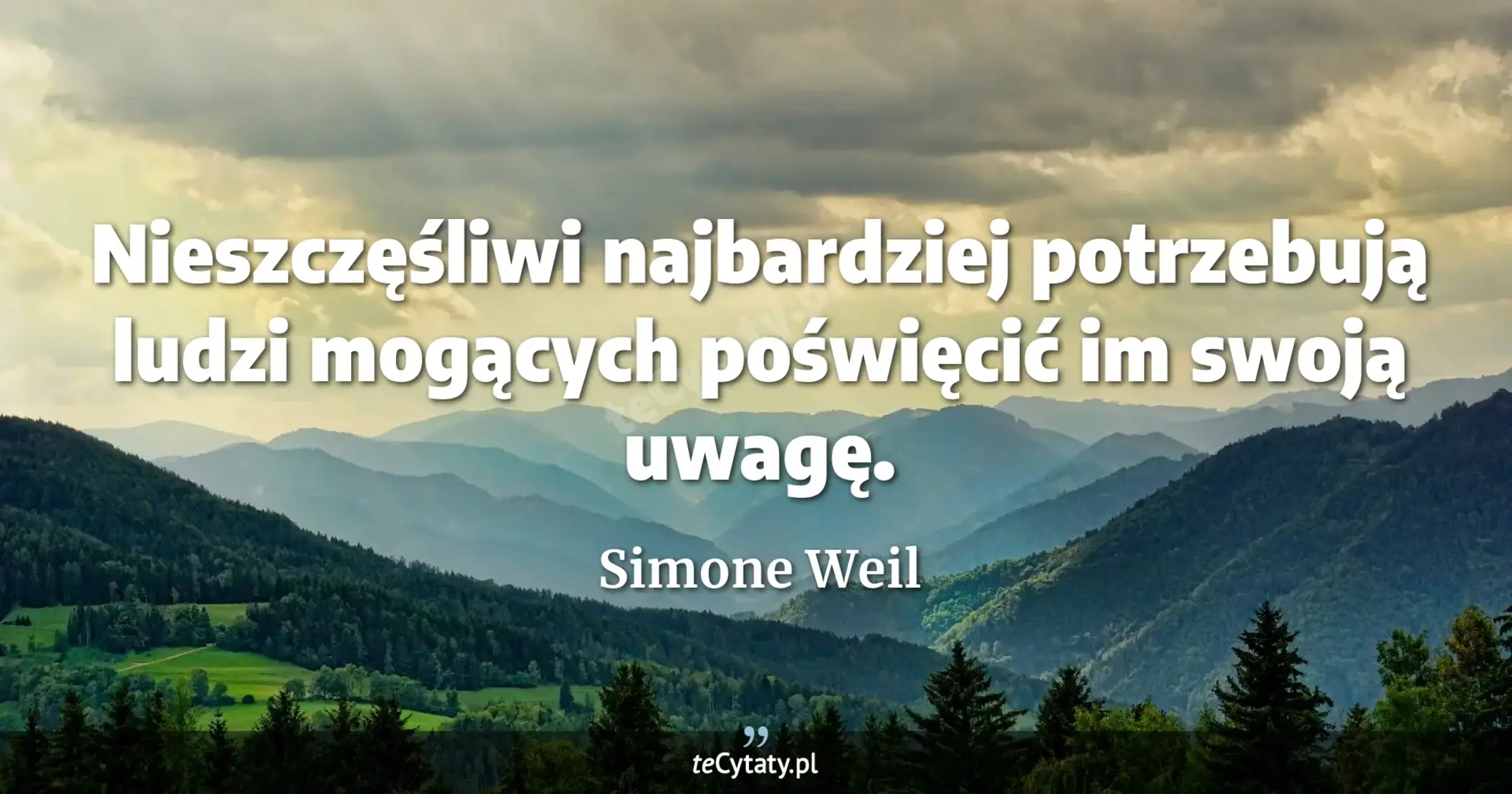 Nieszczęśliwi najbardziej potrzebują ludzi mogących poświęcić im swoją uwagę. - Simone Weil