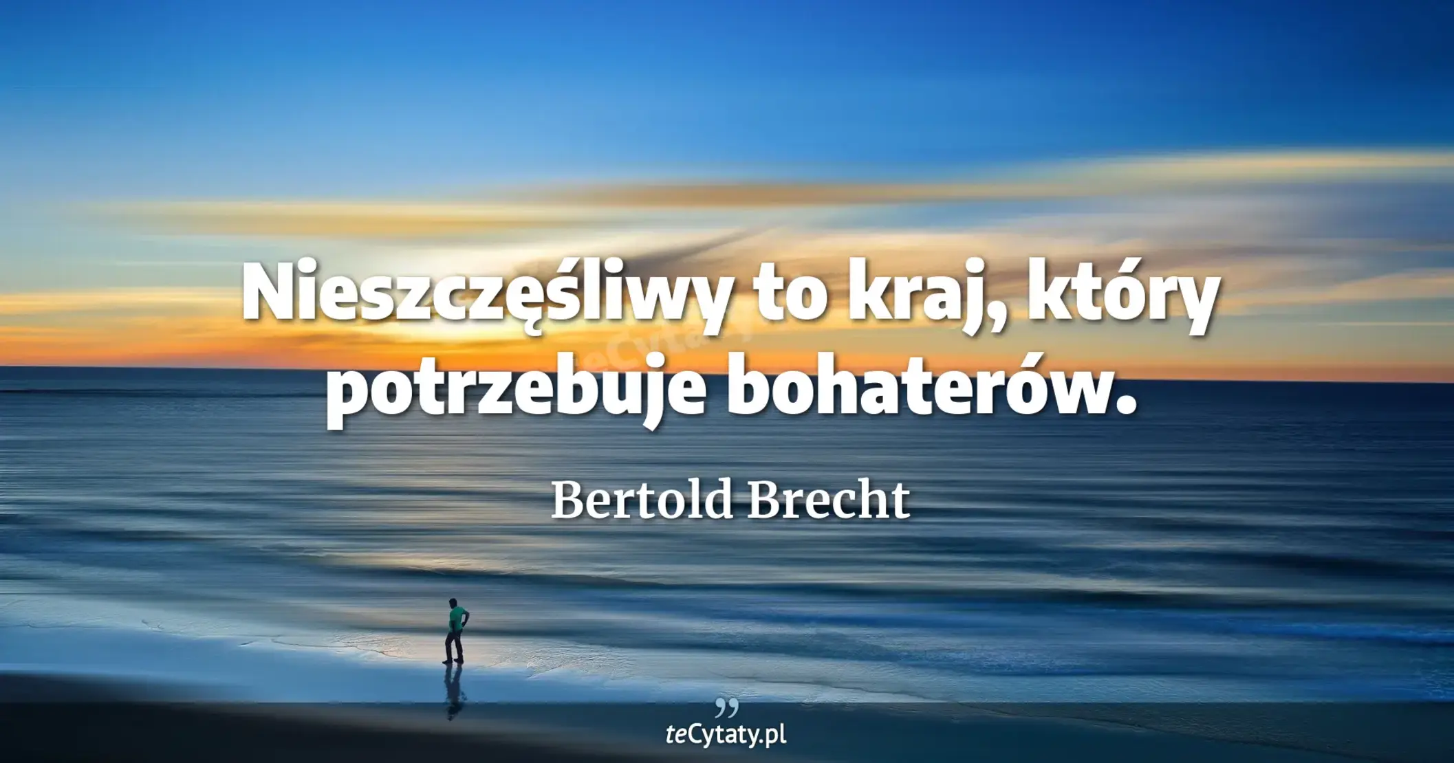 Nieszczęśliwy to kraj, który potrzebuje bohaterów. - Bertold Brecht