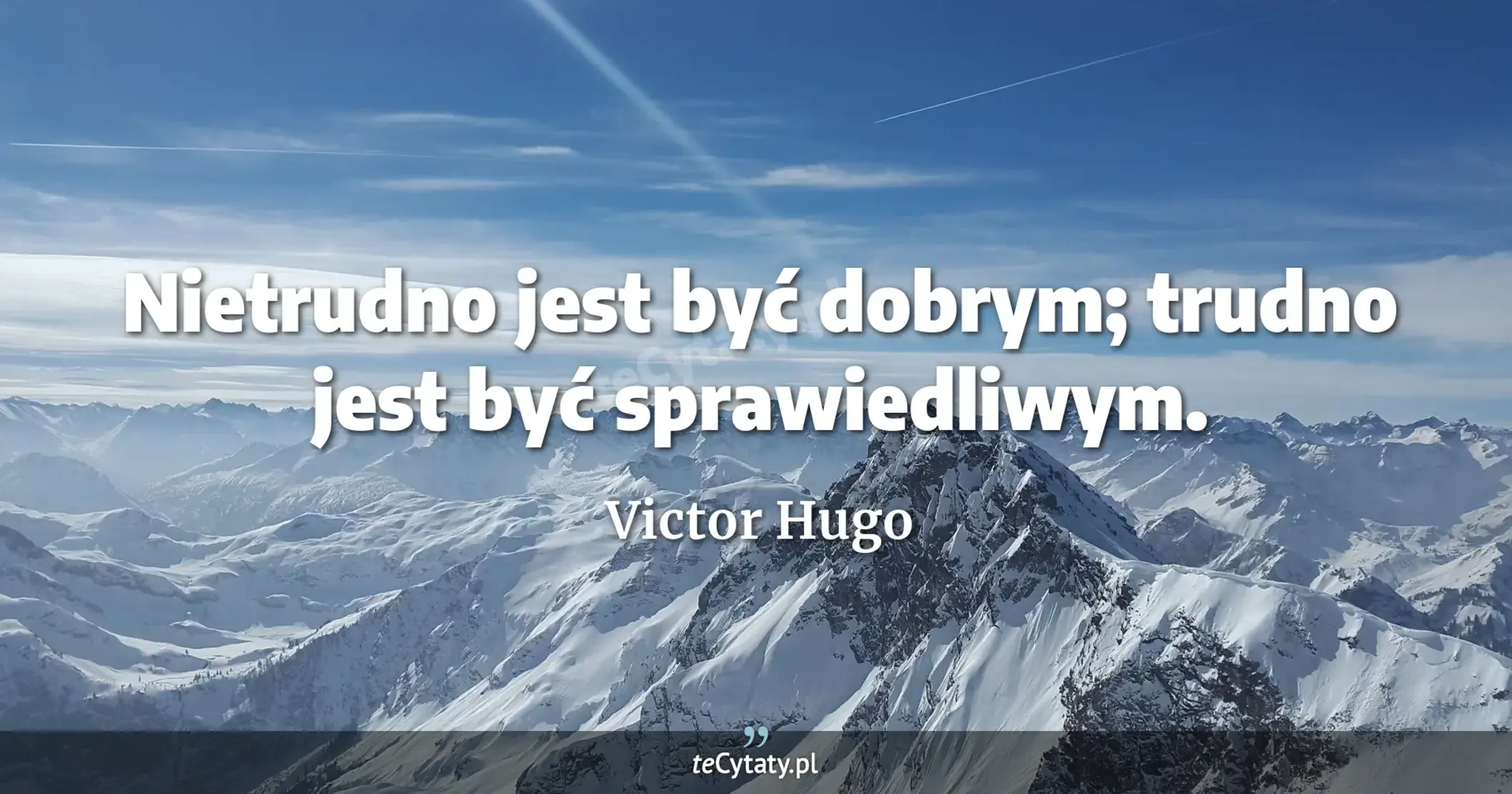 Nietrudno jest być dobrym; trudno jest być sprawiedliwym. - Victor Hugo