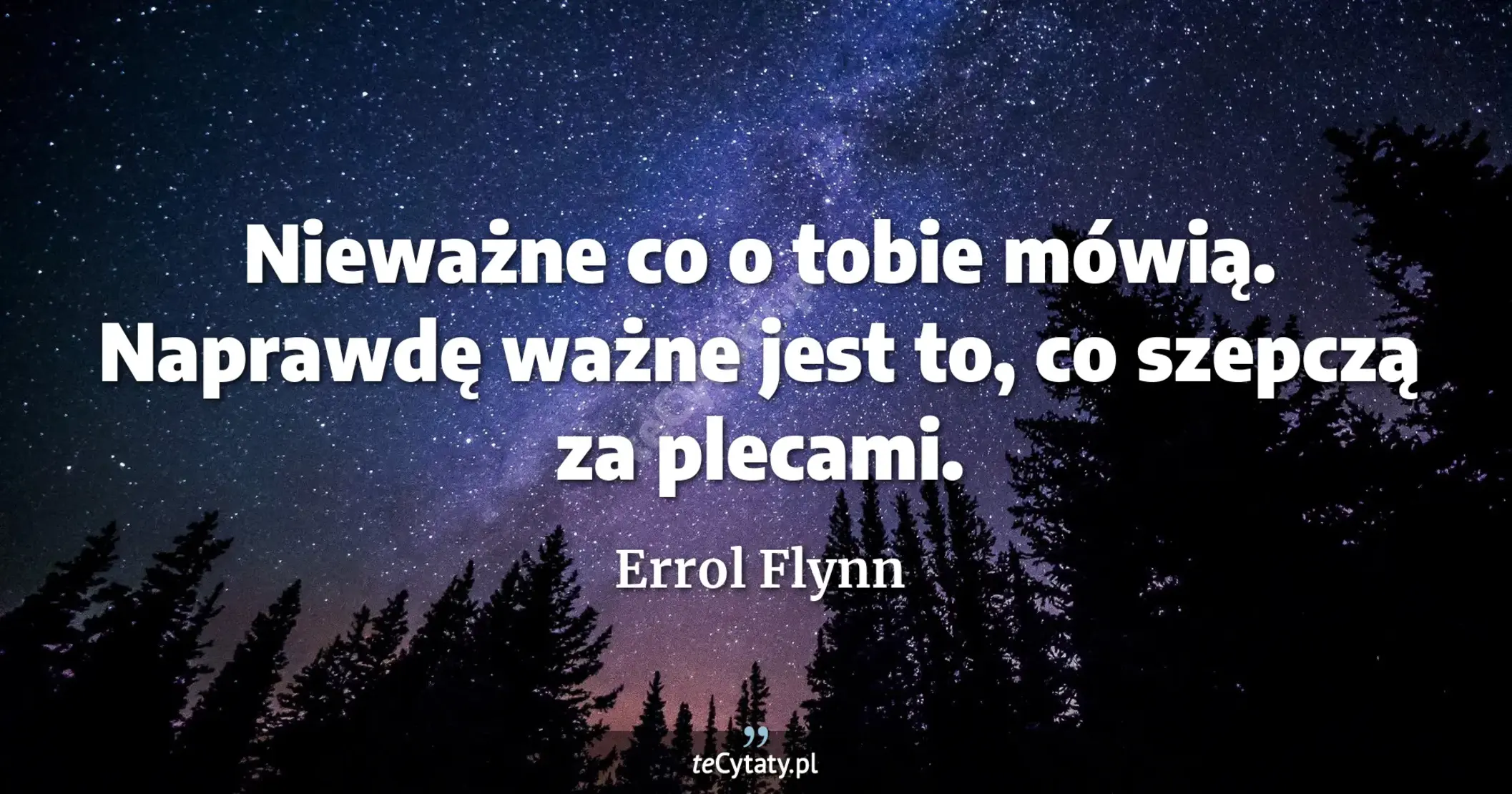 Nieważne co o tobie mówią. Naprawdę ważne jest to, co szepczą za plecami. - Errol Flynn