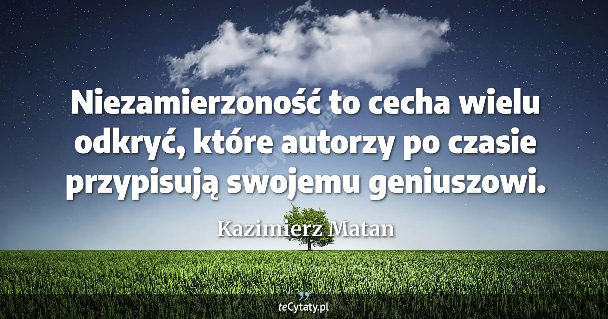 Niezamierzoność to cecha wielu odkryć, które autorzy po czasie przypisują swojemu geniuszowi. - Kazimierz Matan