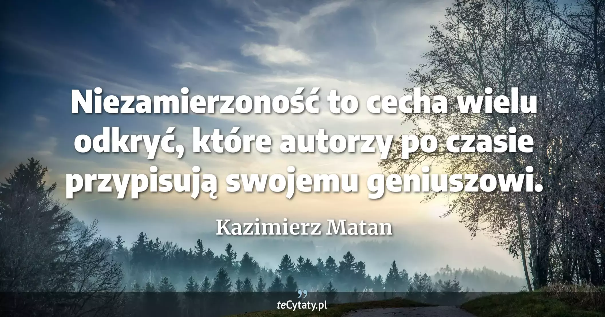 Niezamierzoność to cecha wielu odkryć, które autorzy po czasie przypisują swojemu geniuszowi. - Kazimierz Matan
