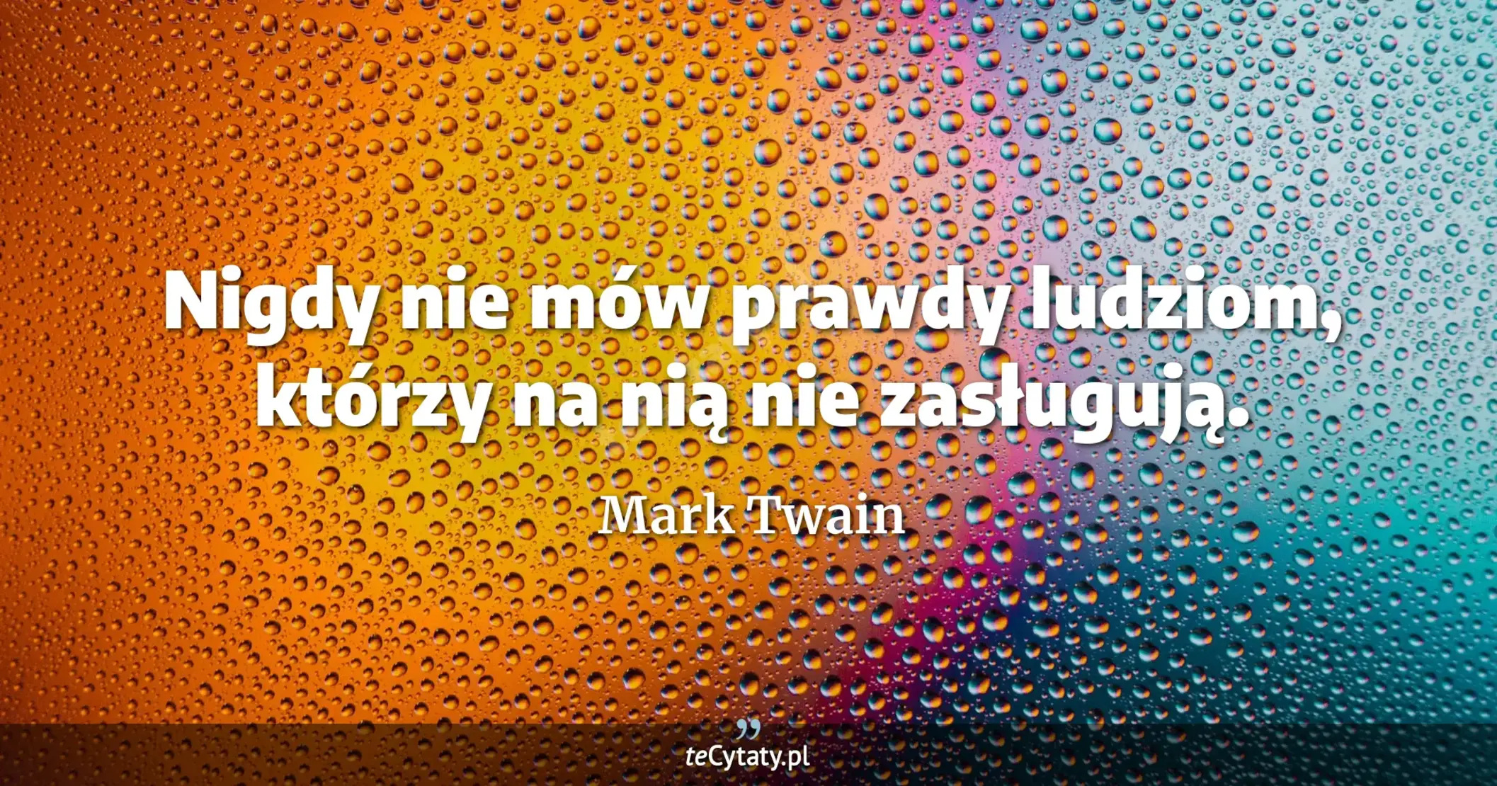 Nigdy nie mów prawdy ludziom, którzy na nią nie zasługują. - Mark Twain