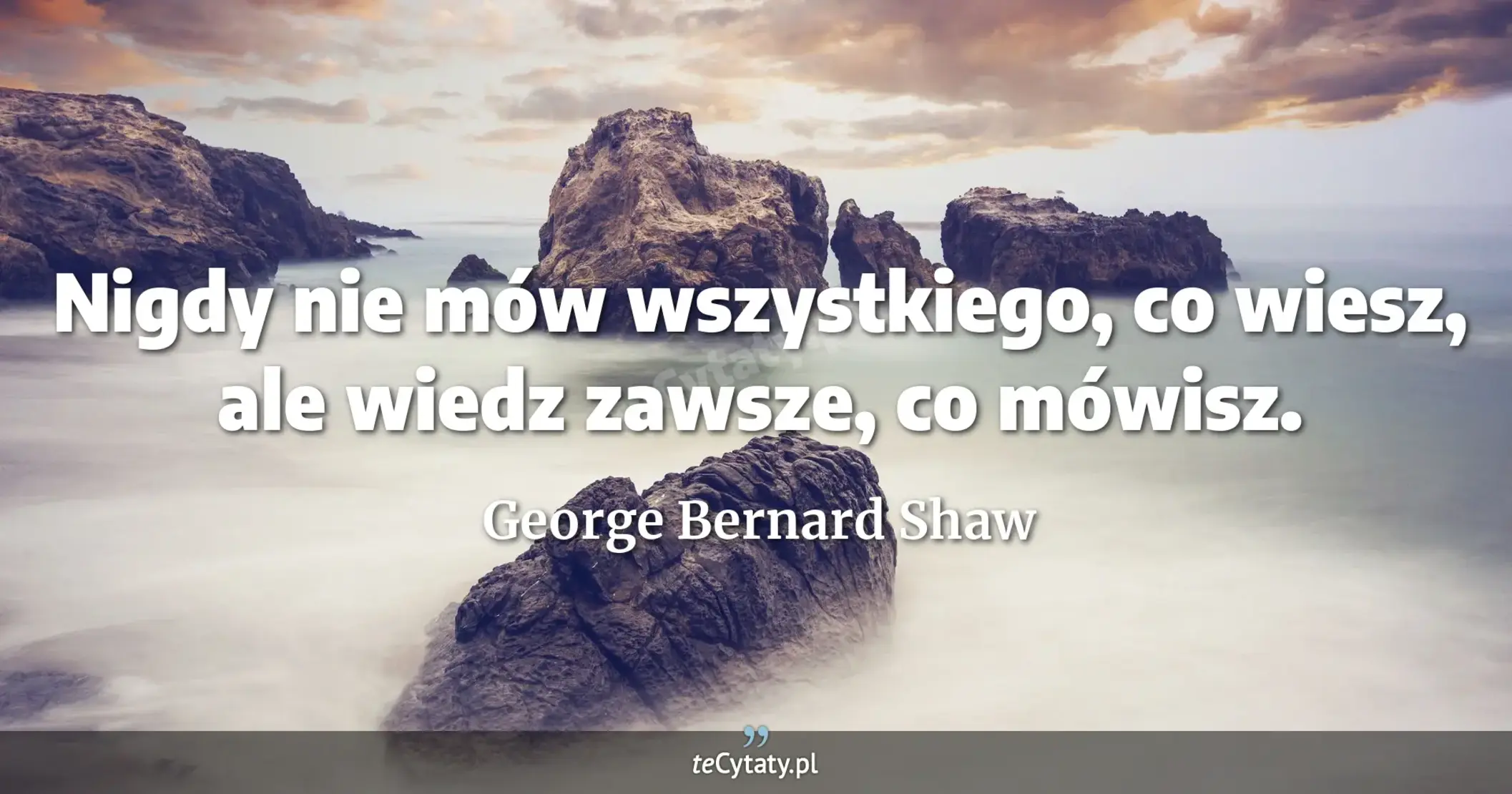 Nigdy nie mów wszystkiego, co wiesz, ale wiedz zawsze, co mówisz. - George Bernard Shaw
