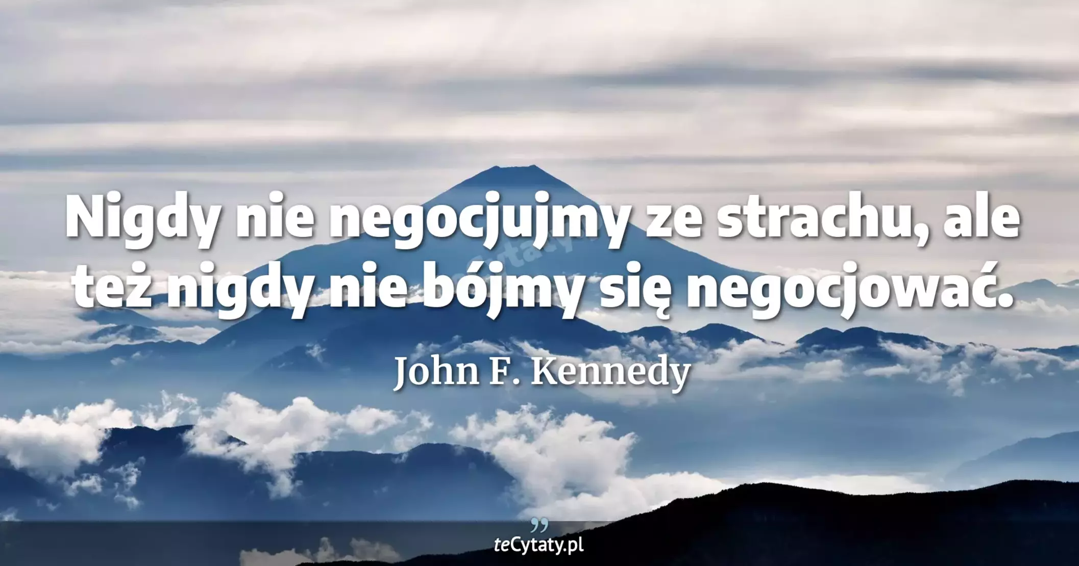 Nigdy nie negocjujmy ze strachu, ale też nigdy nie bójmy się negocjować. - John F. Kennedy