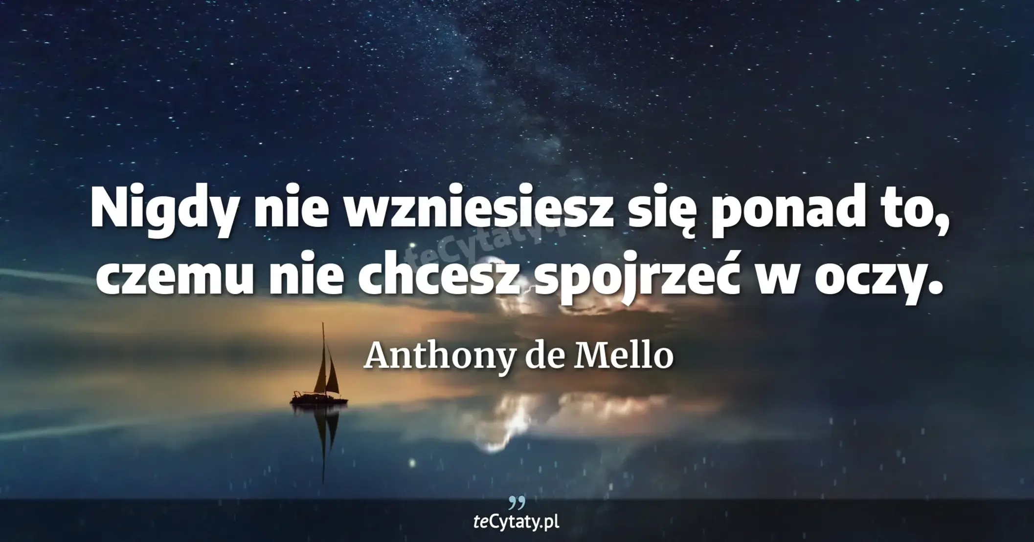 Nigdy nie wzniesiesz się ponad to, czemu nie chcesz spojrzeć w oczy. - Anthony de Mello