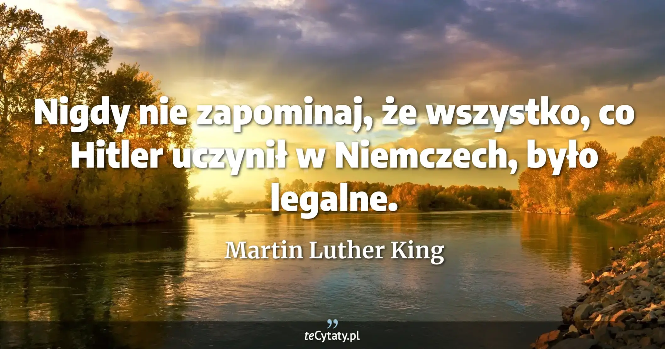 Nigdy nie zapominaj, że wszystko, co Hitler uczynił w Niemczech, było legalne. - Martin Luther King