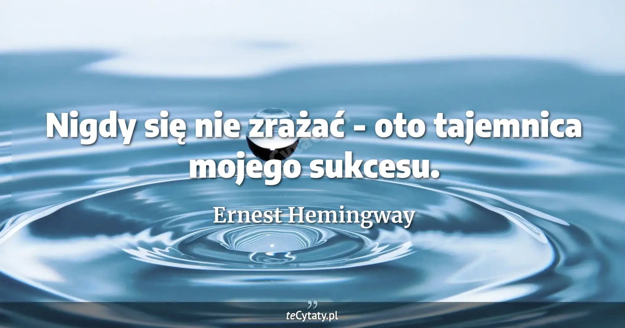 Nigdy się nie zrażać - oto tajemnica mojego sukcesu. - Ernest Hemingway