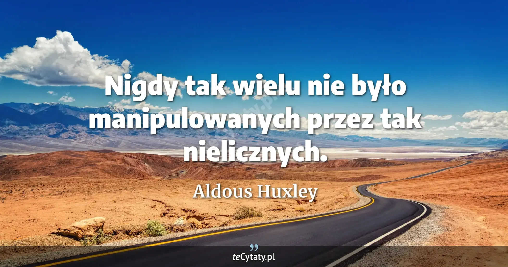 Nigdy tak wielu nie było manipulowanych przez tak nielicznych. - Aldous Huxley