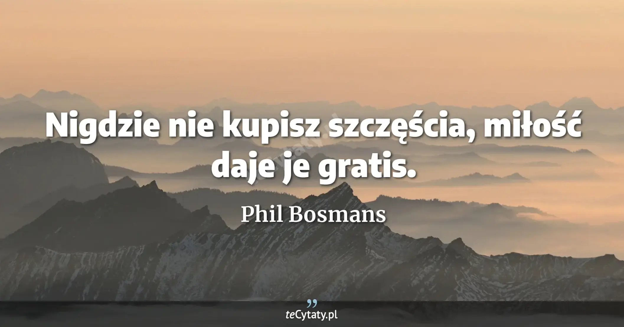 Nigdzie nie kupisz szczęścia, miłość daje je gratis. - Phil Bosmans