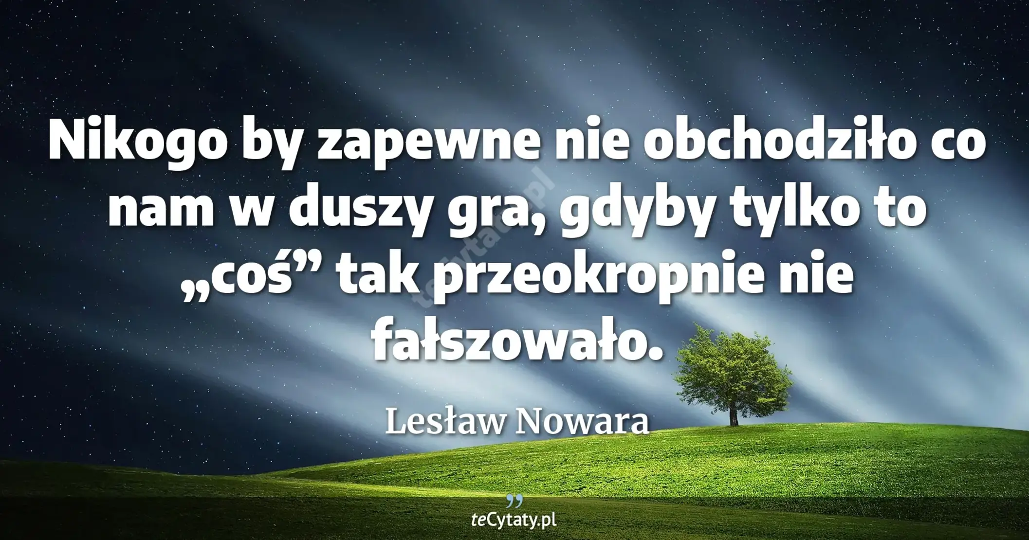 Nikogo by zapewne nie obchodziło co nam w duszy gra, gdyby tylko to „coś” tak przeokropnie nie fałszowało. - Lesław Nowara
