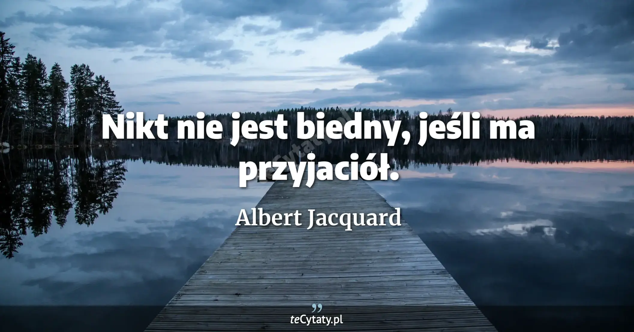 Nikt nie jest biedny, jeśli ma przyjaciół. - Albert Jacquard