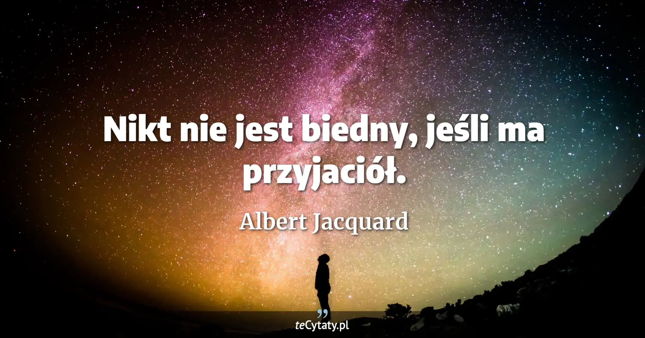 Nikt nie jest biedny, jeśli ma przyjaciół. - Albert Jacquard