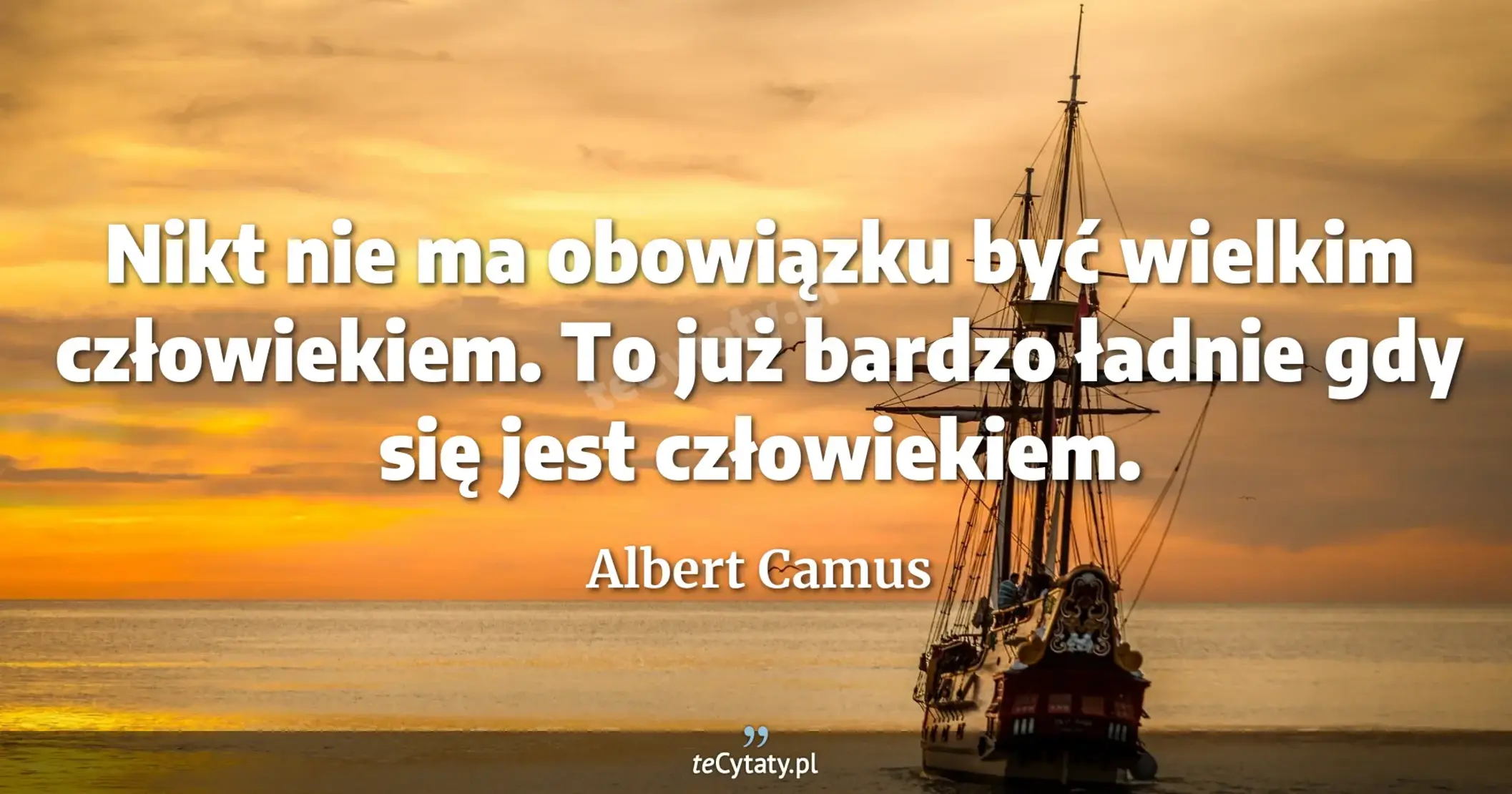 Nikt nie ma obowiązku być wielkim człowiekiem. To już bardzo ładnie gdy się jest człowiekiem. - Albert Camus