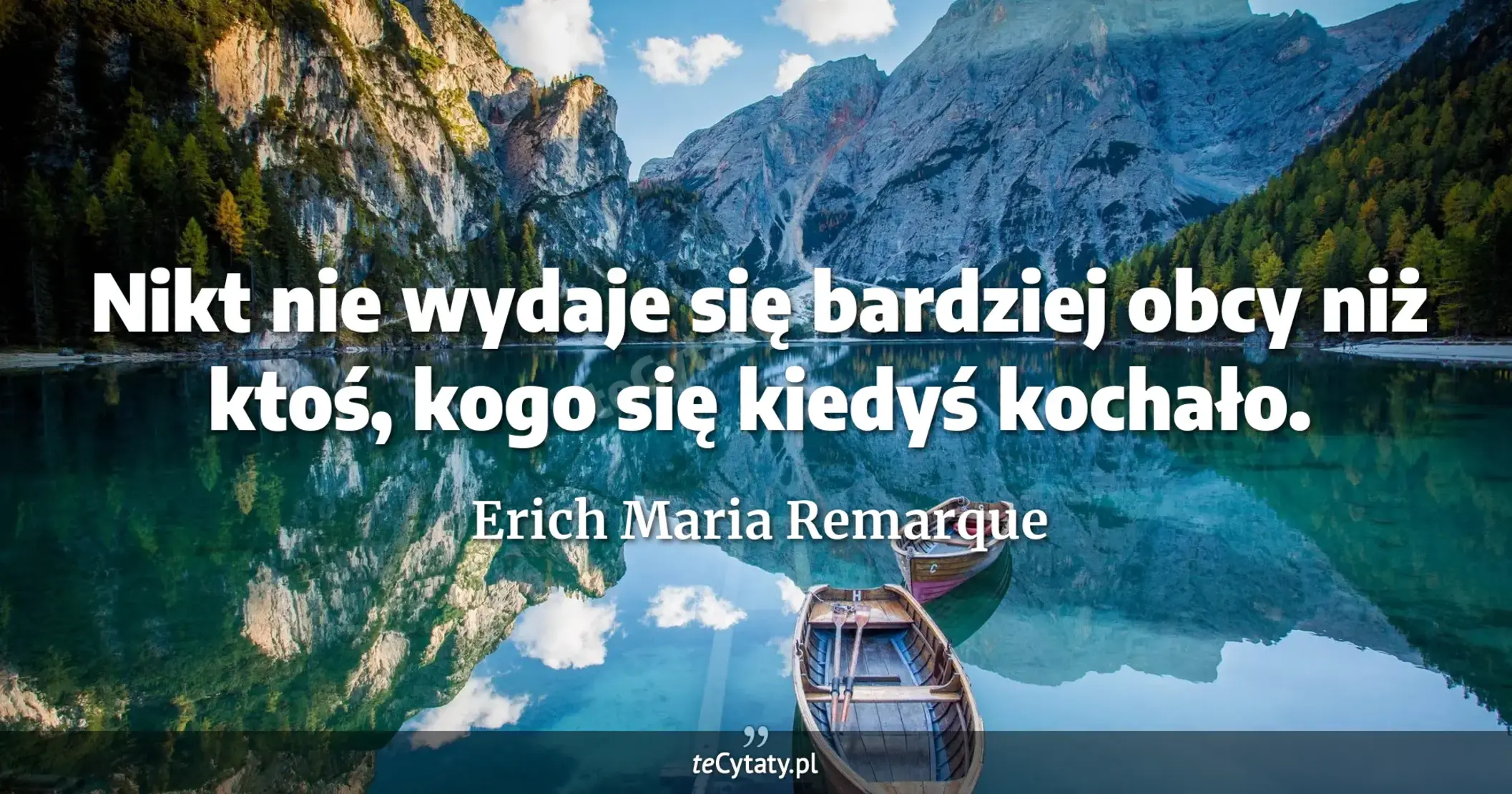 Nikt nie wydaje się bardziej obcy niż ktoś, kogo się kiedyś kochało. - Erich Maria Remarque