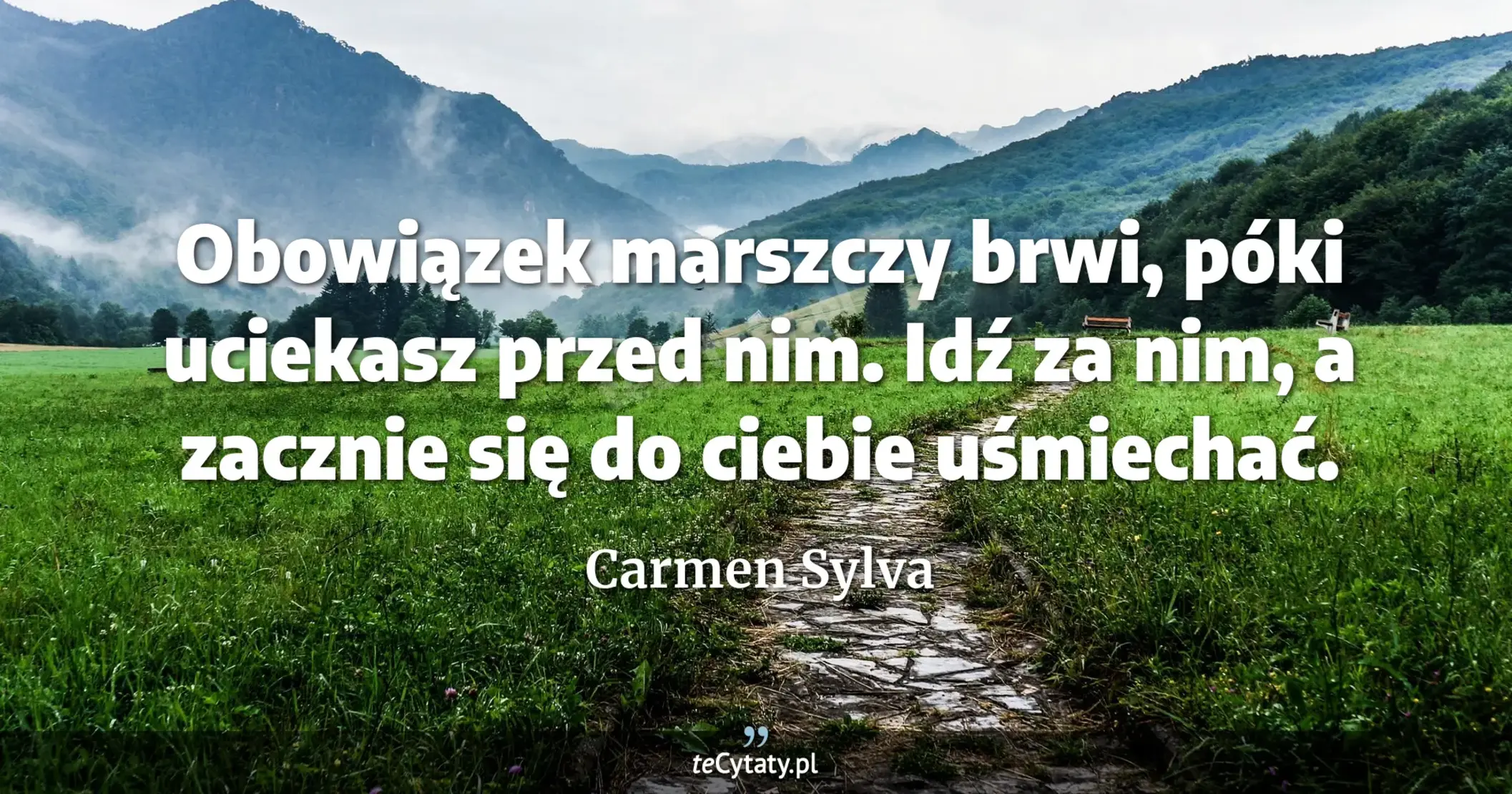 Obowiązek marszczy brwi, póki uciekasz przed nim. Idź za nim, a zacznie się do ciebie uśmiechać. - Carmen Sylva