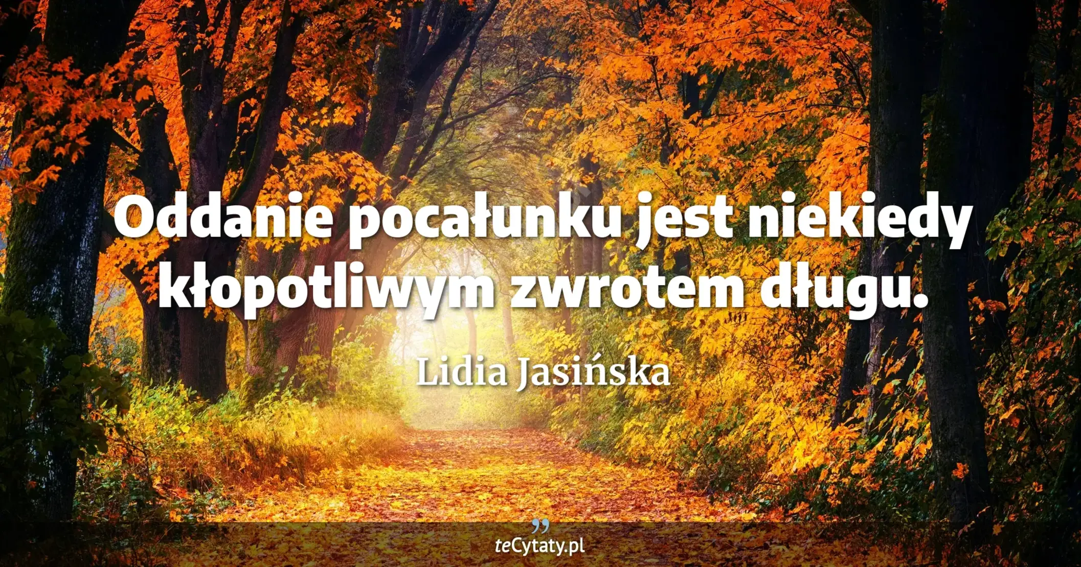 Oddanie pocałunku jest niekiedy kłopotliwym zwrotem długu. - Lidia Jasińska