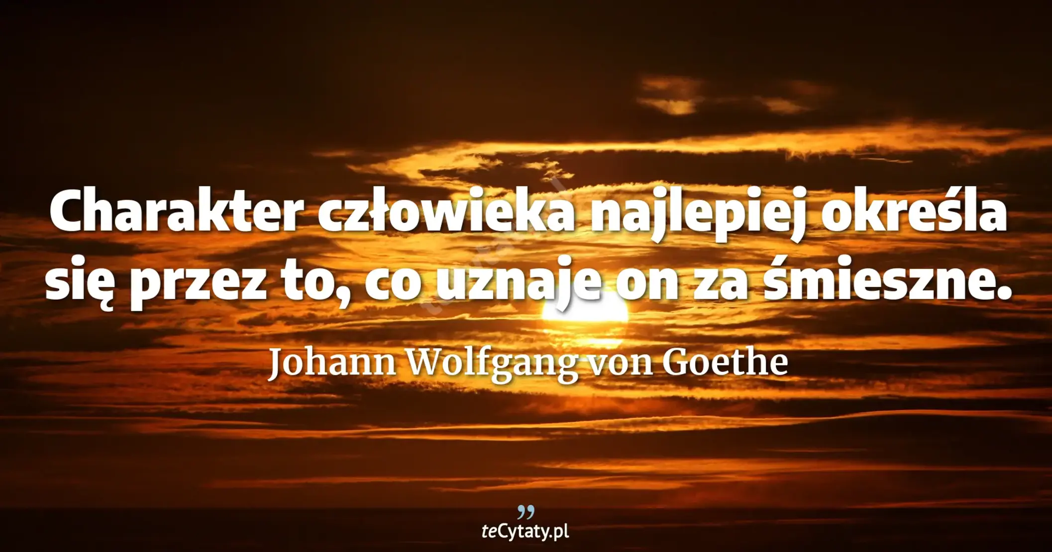 Charakter człowieka najlepiej określa się przez to, co uznaje on za śmieszne. - Johann Wolfgang von Goethe