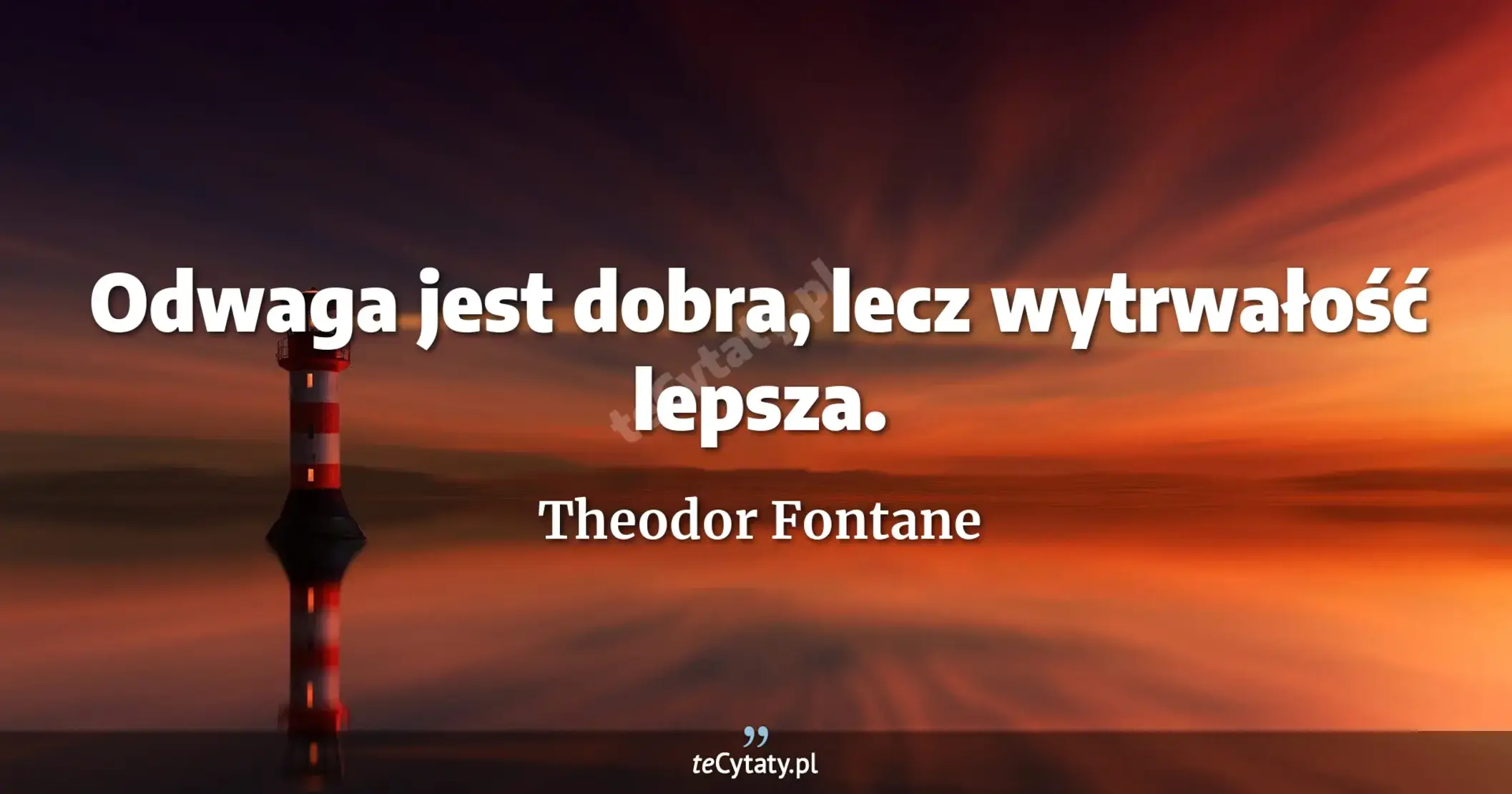 Odwaga jest dobra, lecz wytrwałość lepsza. - Theodor Fontane
