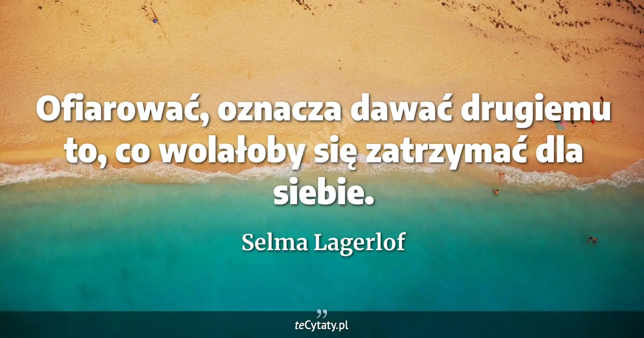 Ofiarować, oznacza dawać drugiemu to, co wolałoby się zatrzymać dla siebie. - Selma Lagerlof