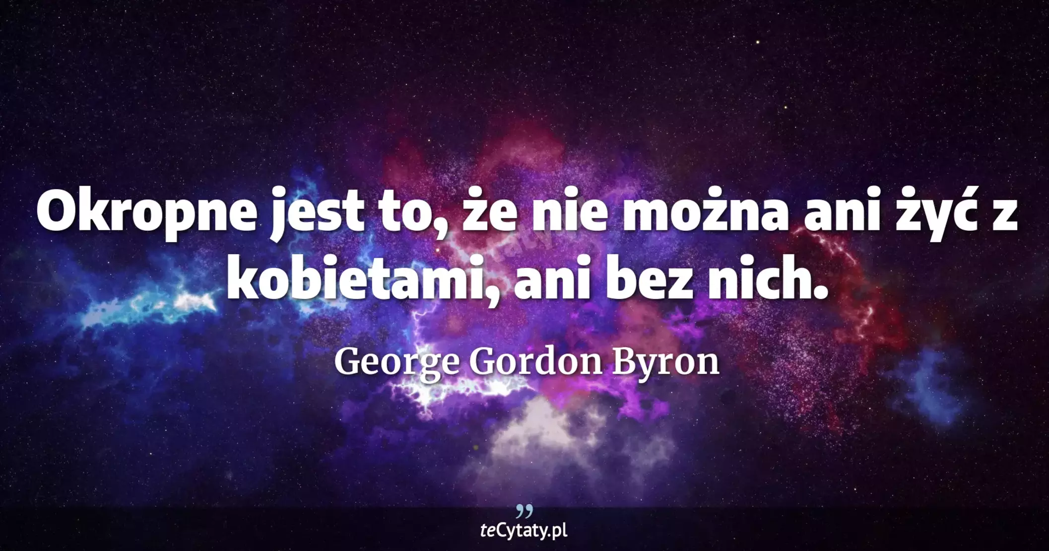 Okropne jest to, że nie można ani żyć z kobietami, ani bez nich. - George Gordon Byron