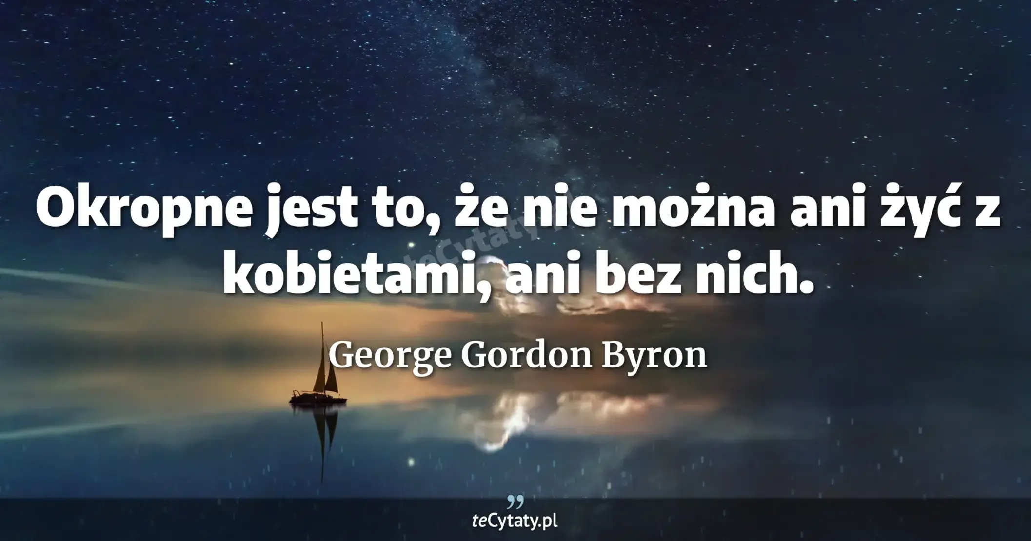Okropne jest to, że nie można ani żyć z kobietami, ani bez nich. - George Gordon Byron