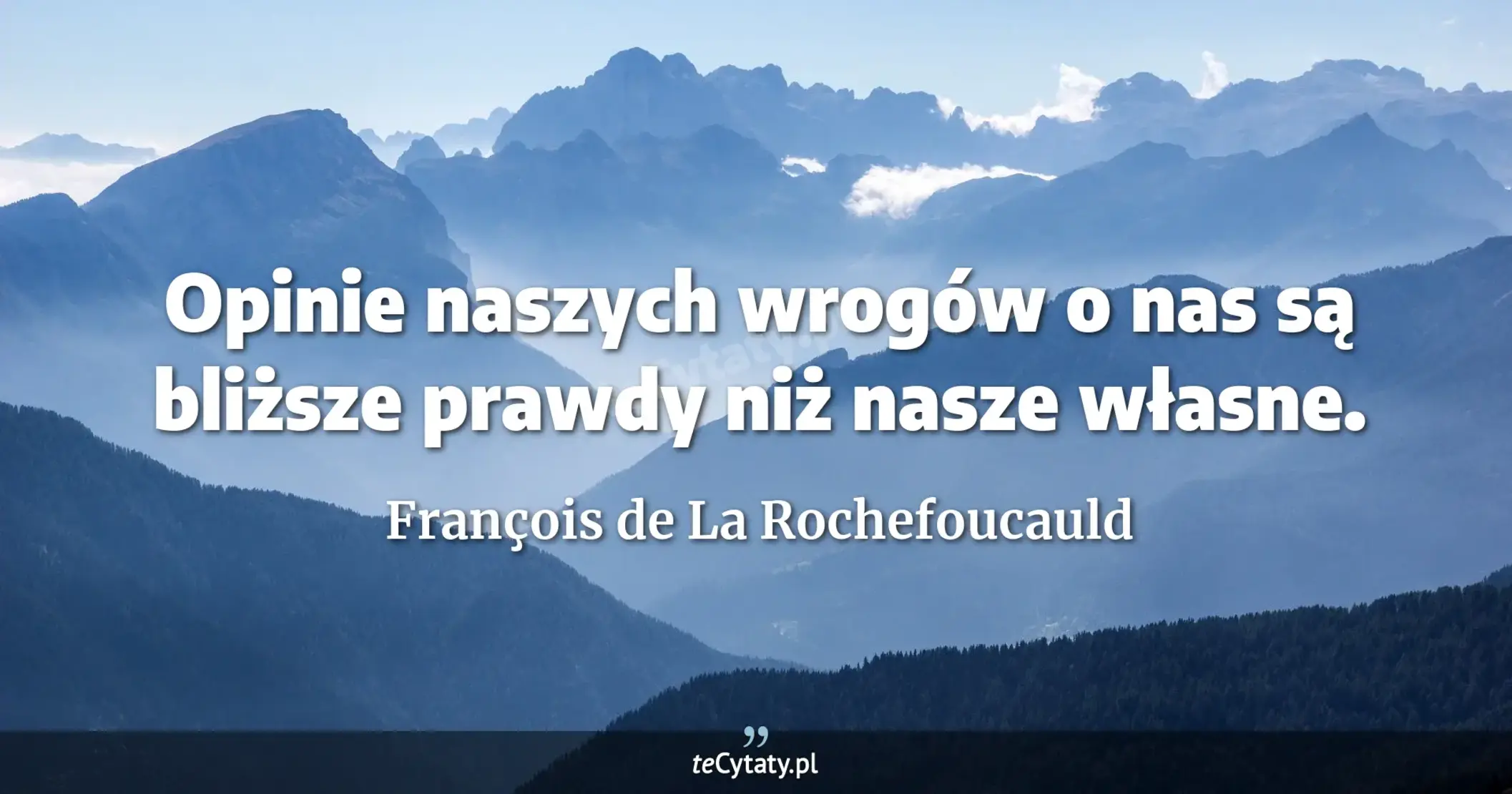 Opinie naszych wrogów o nas są bliższe prawdy niż nasze własne. - François de La Rochefoucauld