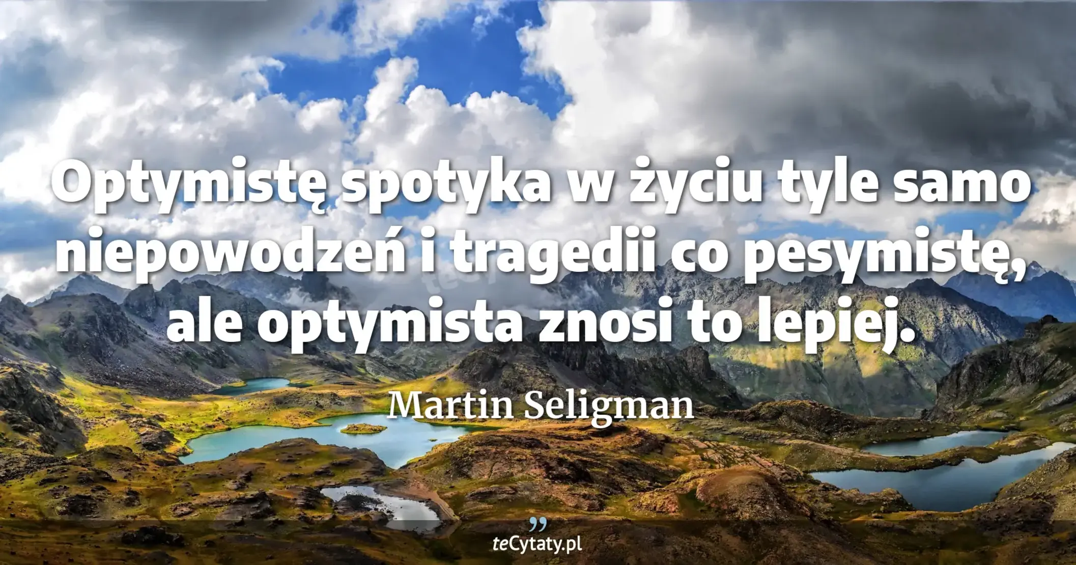 Optymistę spotyka w życiu tyle samo niepowodzeń i tragedii co pesymistę, ale optymista znosi to lepiej. - Martin Seligman