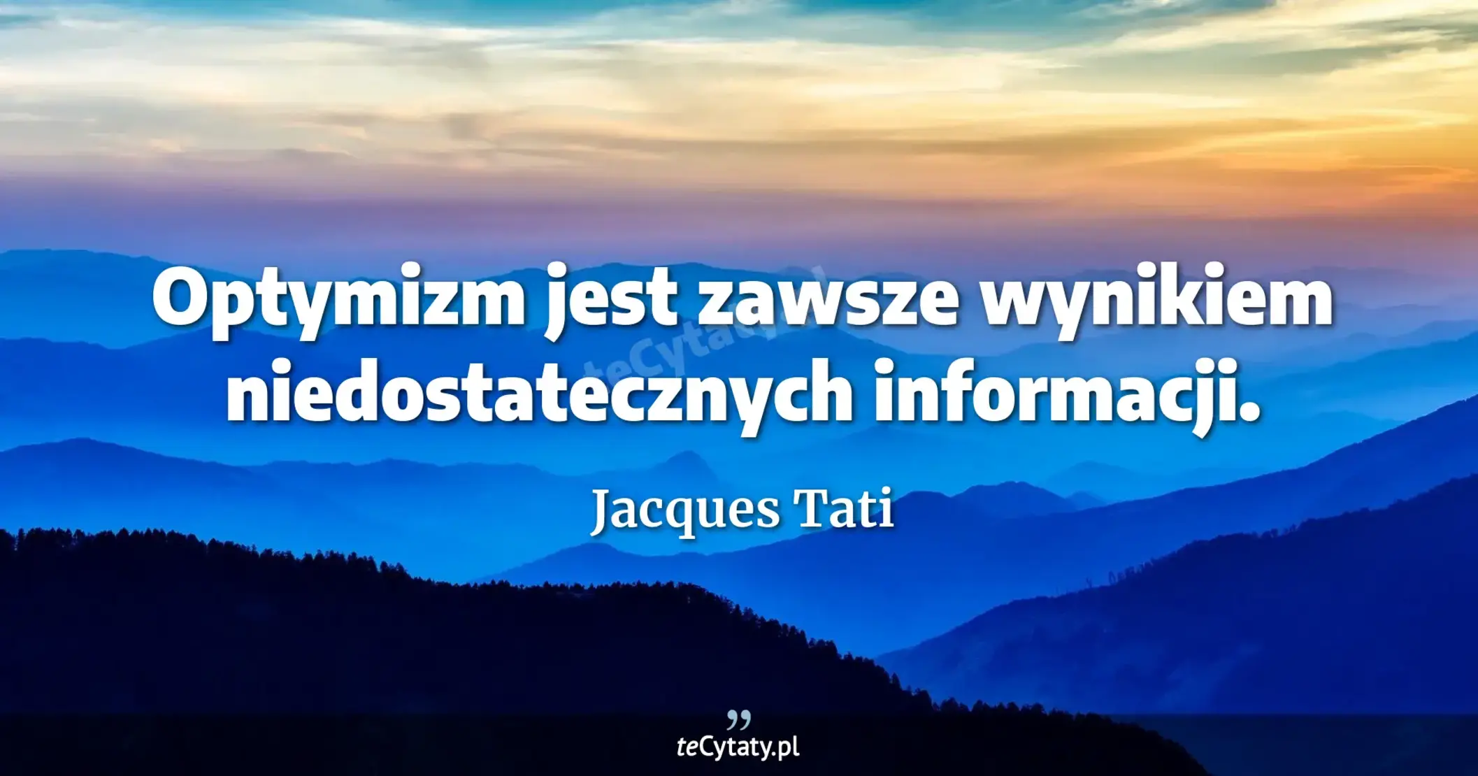 Optymizm jest zawsze wynikiem niedostatecznych informacji. - Jacques Tati