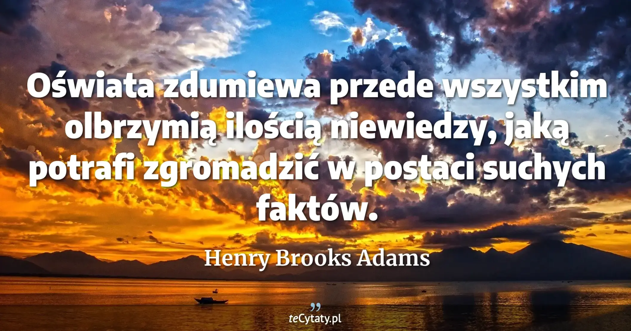 Oświata zdumiewa przede wszystkim olbrzymią ilością niewiedzy, jaką potrafi zgromadzić w postaci suchych faktów. - Henry Brooks Adams