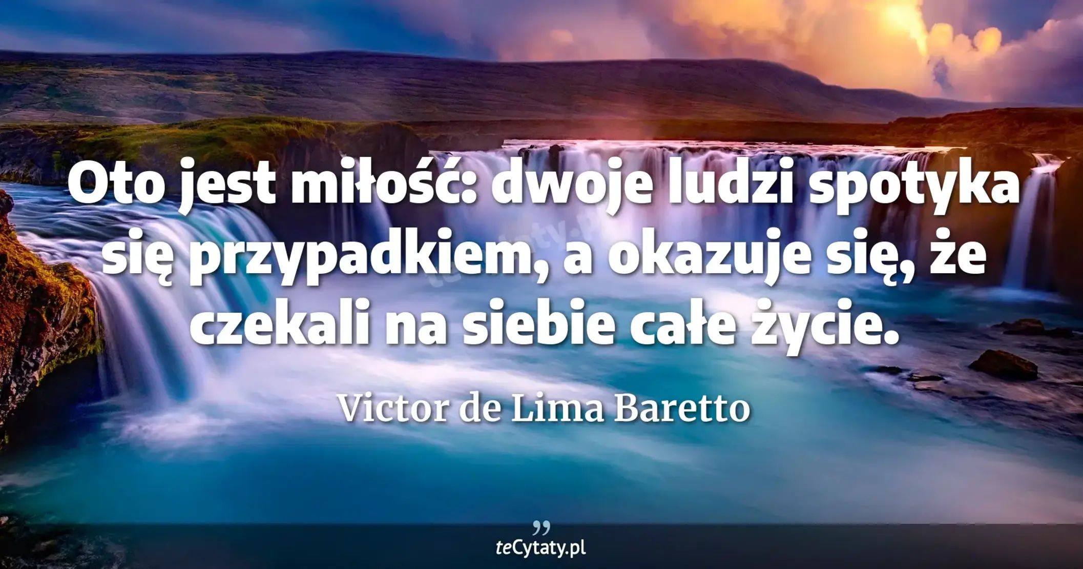 Oto jest miłość: dwoje ludzi spotyka się przypadkiem, a okazuje się, że czekali na siebie całe życie. - Victor de Lima Baretto