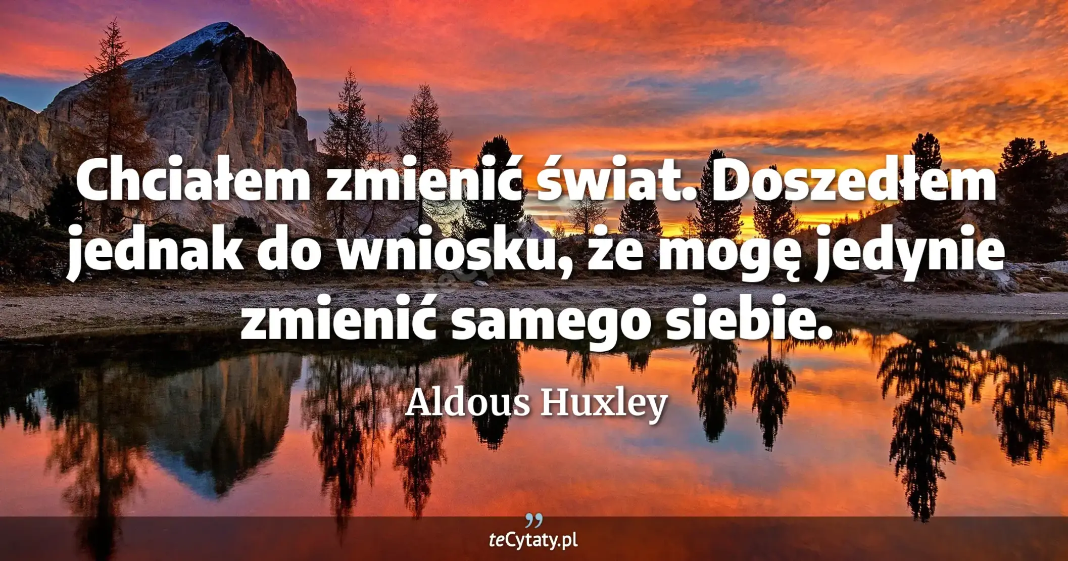 Chciałem zmienić świat. Doszedłem jednak do wniosku, że mogę jedynie zmienić samego siebie. - Aldous Huxley