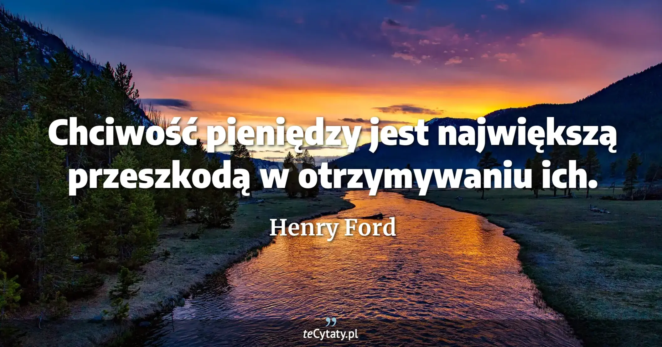 Chciwość pieniędzy jest największą przeszkodą w otrzymywaniu ich. - Henry Ford