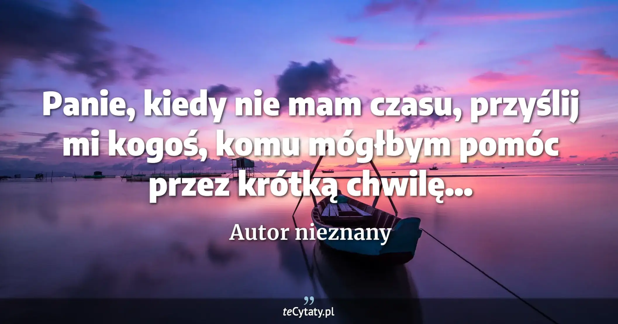 Panie, kiedy nie mam czasu, przyślij mi kogoś, komu mógłbym pomóc przez krótką chwilę... - Autor nieznany