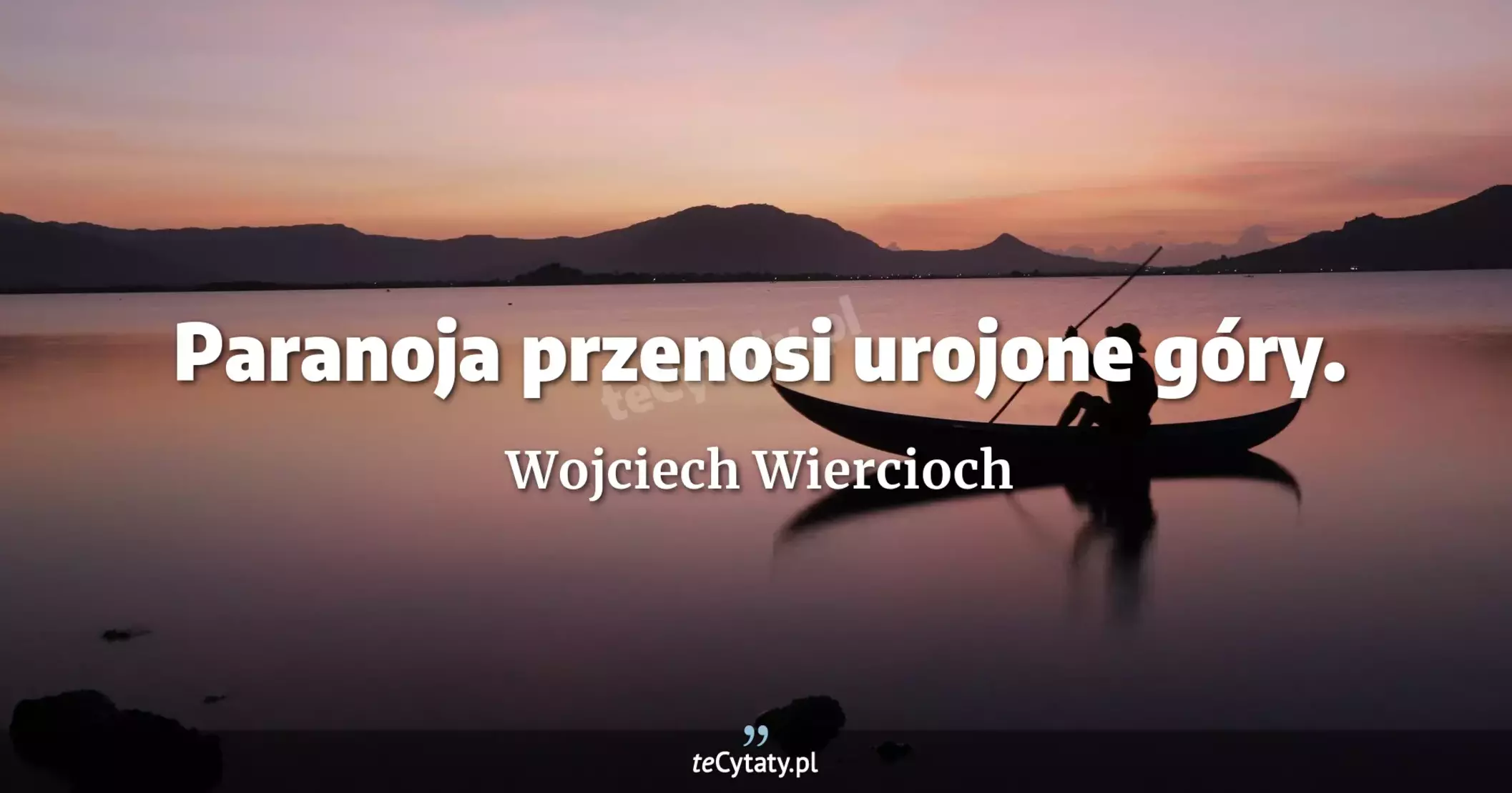Paranoja przenosi urojone góry. - Wojciech Wiercioch