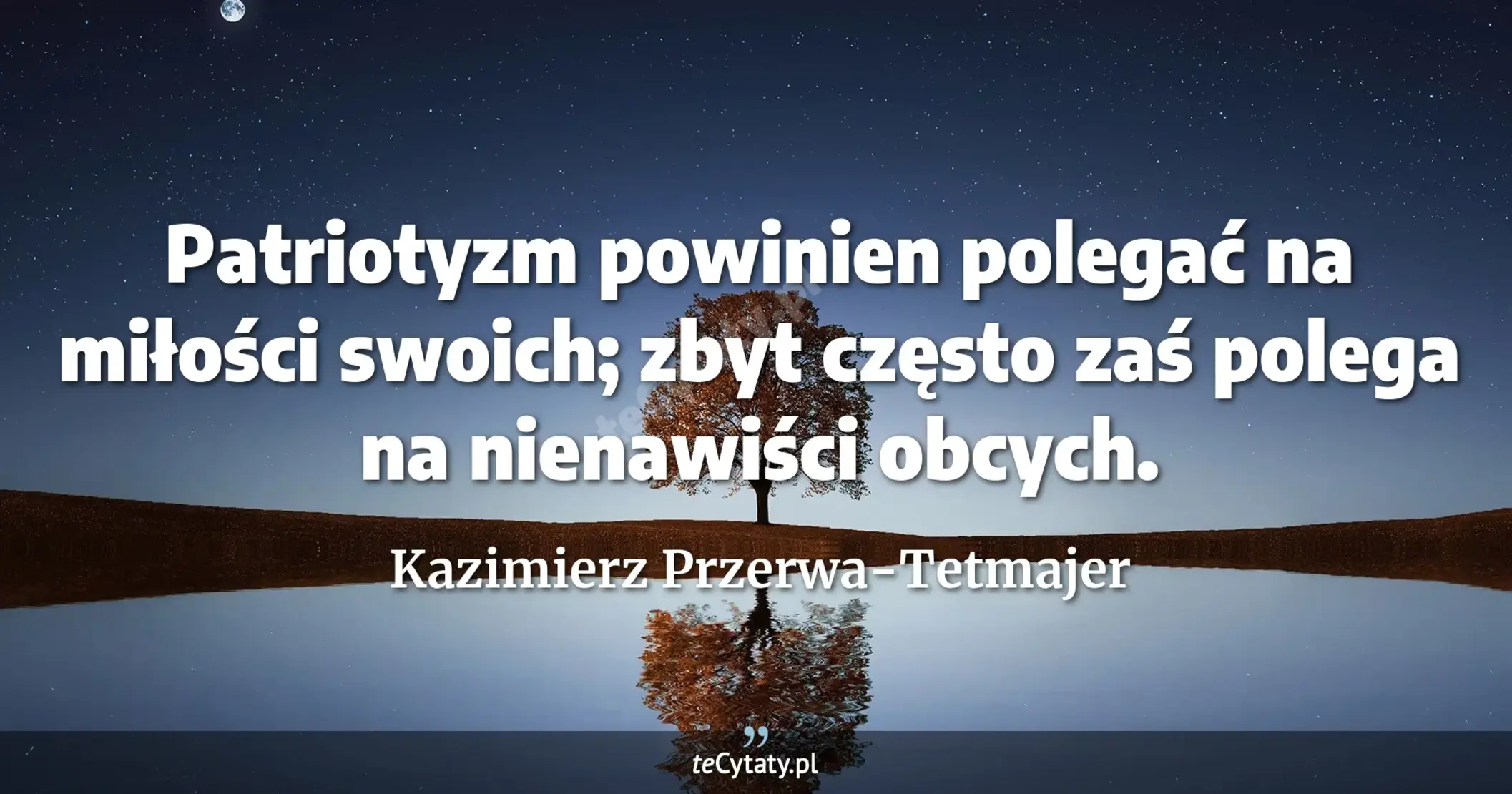 Patriotyzm powinien polegać na miłości swoich; zbyt często zaś polega na nienawiści obcych. - Kazimierz Przerwa-Tetmajer