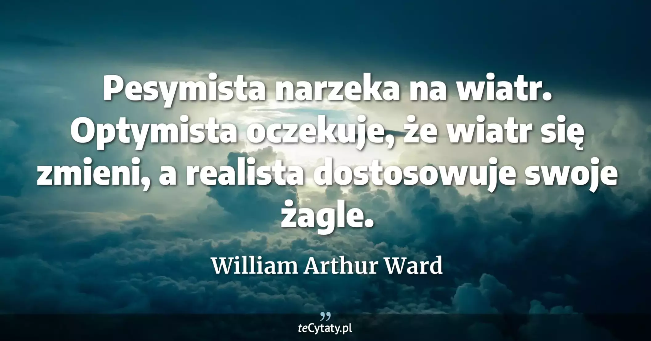 Pesymista narzeka na wiatr. Optymista oczekuje, że wiatr się zmieni, a realista dostosowuje swoje żagle. - William Arthur Ward