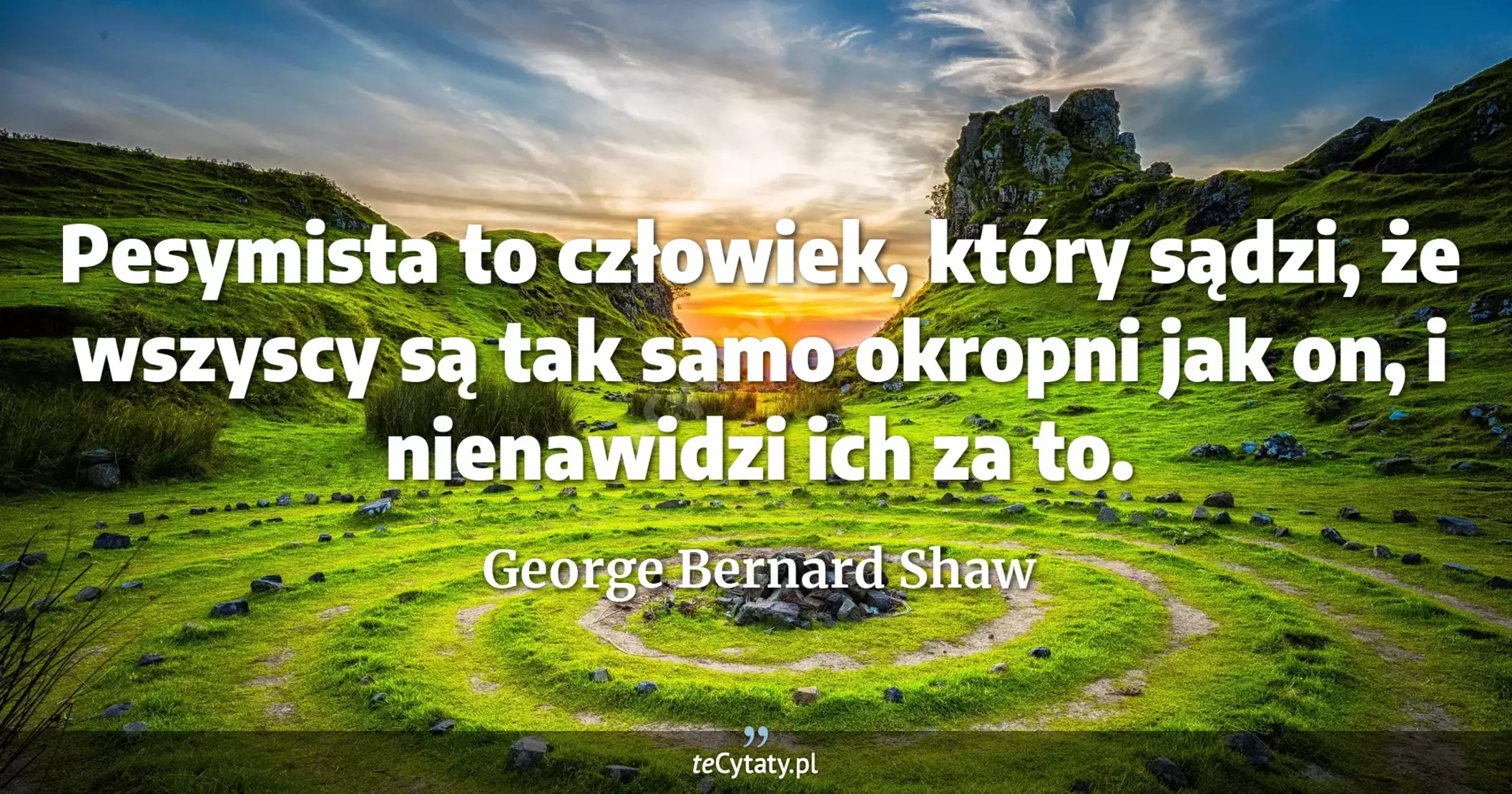 Pesymista to człowiek, który sądzi, że wszyscy są tak samo okropni jak on, i nienawidzi ich za to. - George Bernard Shaw