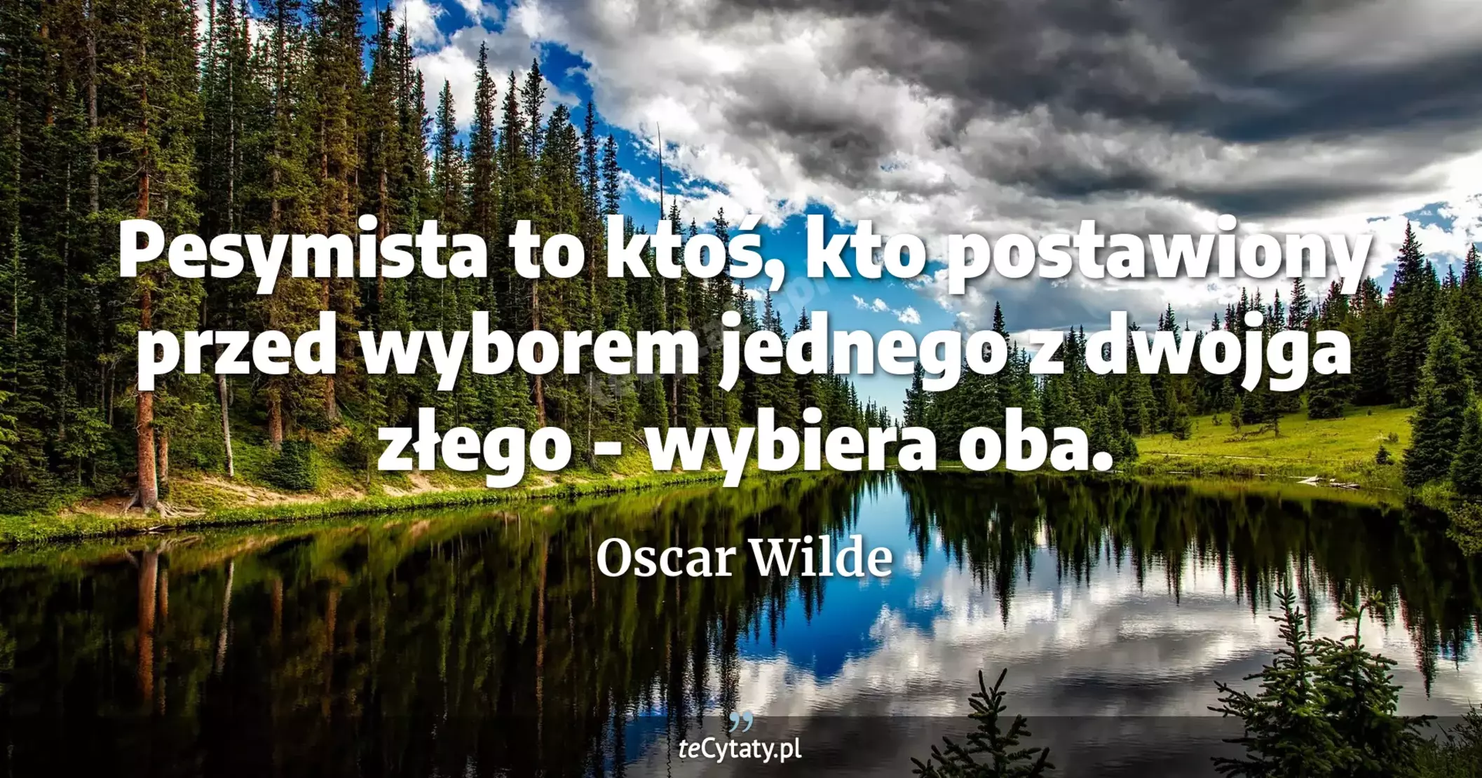 Pesymista to ktoś, kto postawiony przed wyborem jednego z dwojga złego - wybiera oba. - Oscar Wilde
