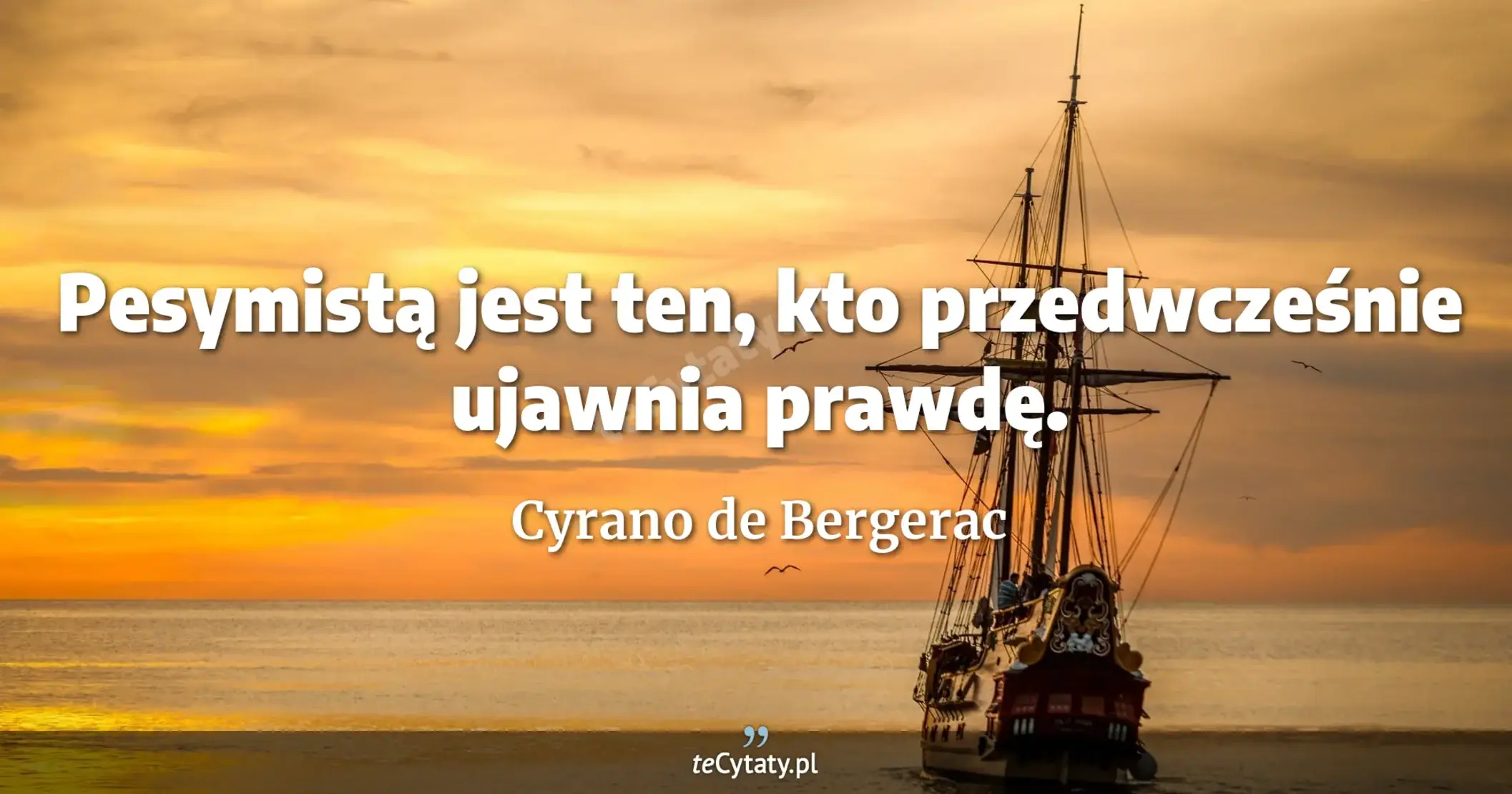 Pesymistą jest ten, kto przedwcześnie ujawnia prawdę. - Cyrano de Bergerac