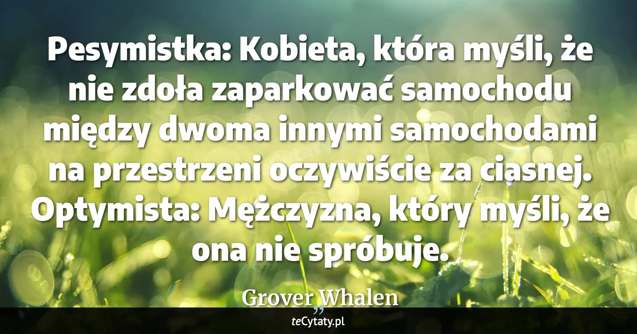 Cytat Grover Whalen: "Pesymistka: Kobieta, która myśli, że nie zdoła zaparkować samochodu między dwoma innymi samochodami ..."