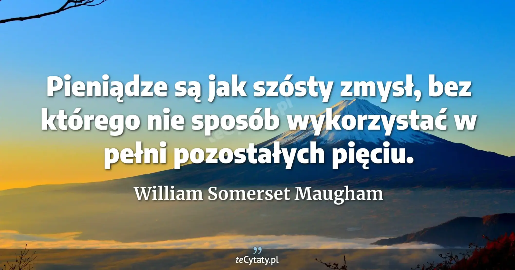 Pieniądze są jak szósty zmysł, bez którego nie sposób wykorzystać w pełni pozostałych pięciu. - William Somerset Maugham