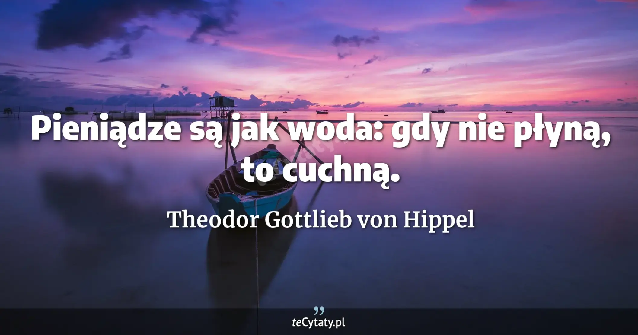 Pieniądze są jak woda: gdy nie płyną, to cuchną. - Theodor Gottlieb von Hippel