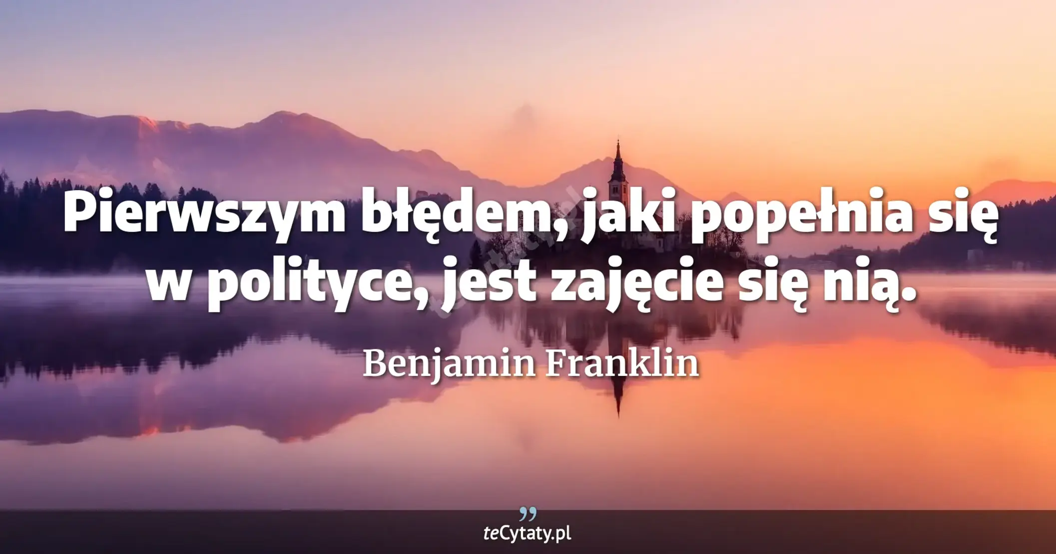Pierwszym błędem, jaki popełnia się w polityce, jest zajęcie się nią. - Benjamin Franklin